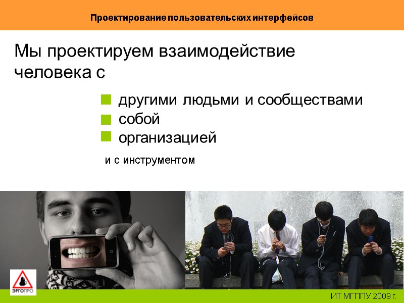 25 Проектирование пользовательских интерфейсов ИТ МГППУ 2009 г. Мы проектируем взаимодействие человека с другими 25 Проектирование пользовательских интерфейсов ИТ МГППУ 2009 г. Мы проектируем взаимодействие человека с другими